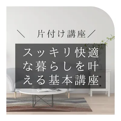 片付け講座「スッキリ快適な暮らしを叶える片付け基本講座」
