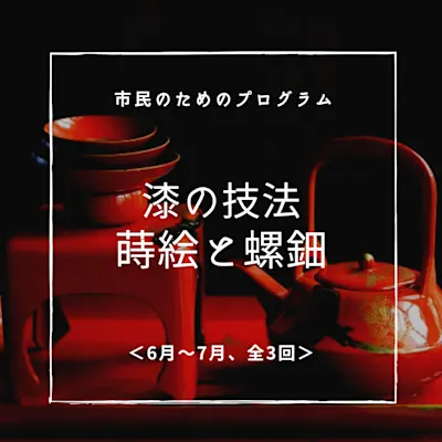 漆の技法 蒔絵(まきえ)と螺鈿(らでん) <6月~7月、全3回>