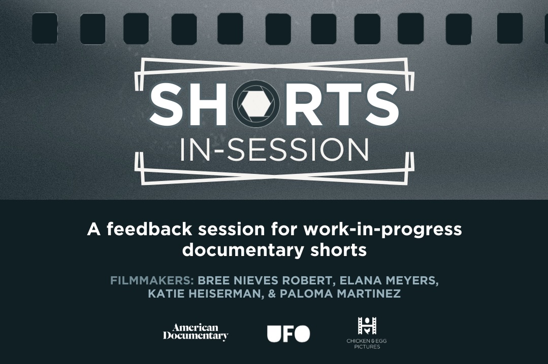 A black, white and grayscale image with the words Shorts in Session appearing across a backdrop of a film strip. More information about the work-in-progress initiative and its sponsors, American Documentary, UFO and Chicken & Egg. 