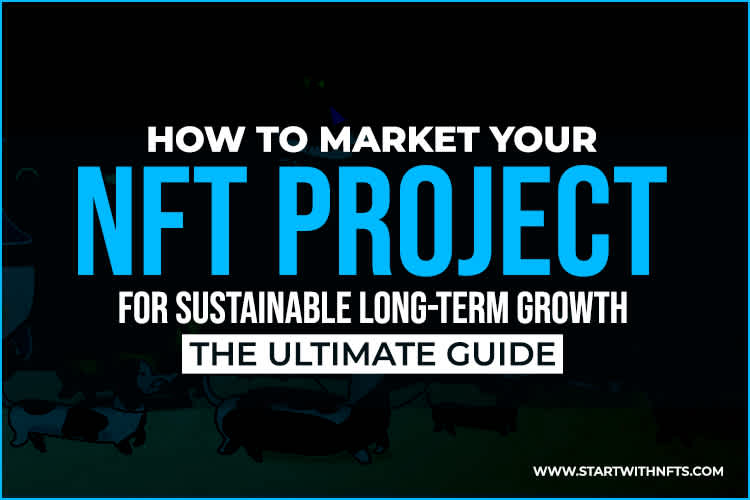 How to Market Your NFT Project for Sustainable Long-Term Growth - The Ultimate Guide