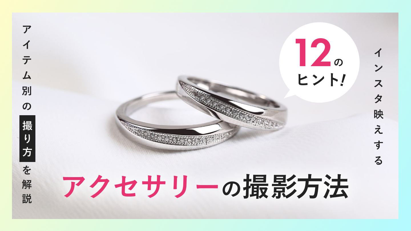 【2026年度最新版】アクセサリーの撮影方法とは？インスタ映えする12のヒントとアイテム別の撮り方を解説