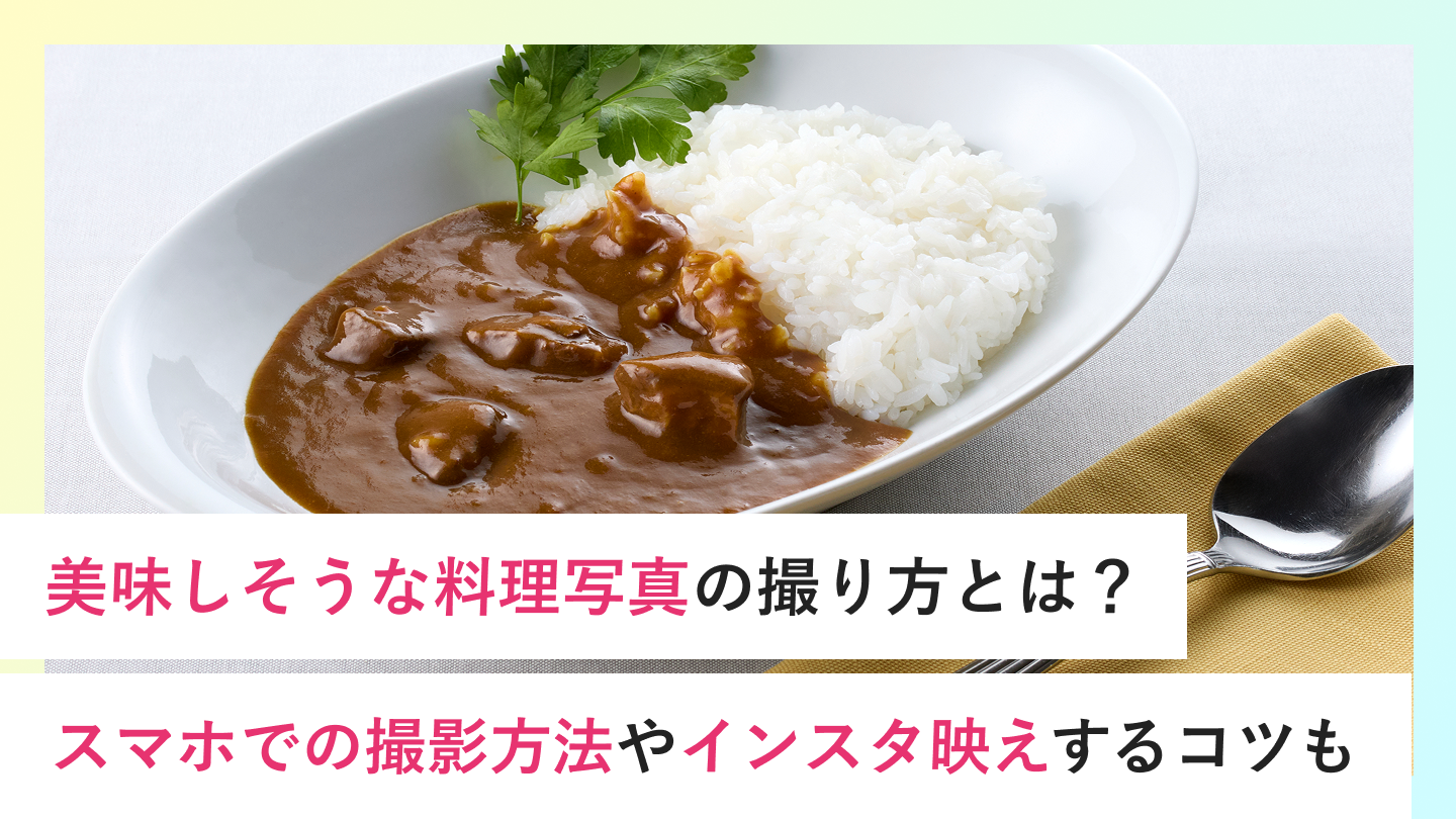【2026年最新】美味しそうな料理写真の撮り方とは？スマホでの撮影方法やインスタ映えするコツも