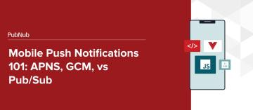 Mobile Push Notifications 101: APNS, GCM, vs Pub/Sub