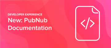 Easily Explore, Learn, and Build with PubNub Documentation