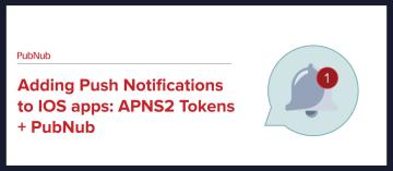 Adding Push Notifications to IOS apps: APNS2 Tokens + PubNub