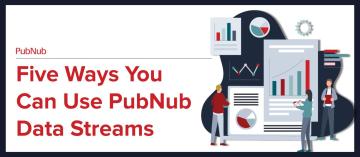 Five Ways You Can Use PubNub Data Streams