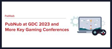 PubNub at GDC 2023 and More Key Gaming Conferences