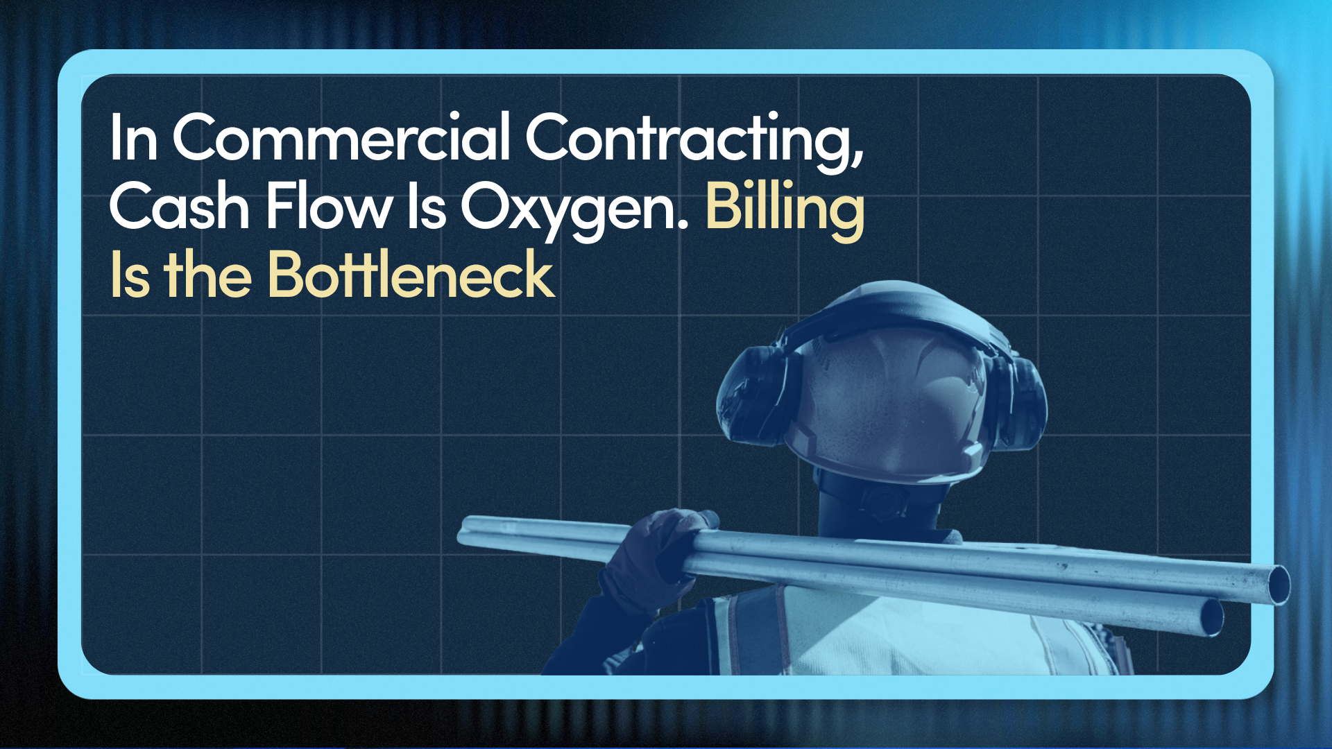 In Commercial Contracting, Cash Flow Is Oxygen. Billing Is the Bottleneck