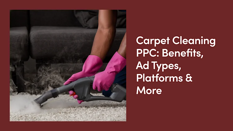 Carpet Cleaning PPC: Benefits, Ad Types, Platforms & More