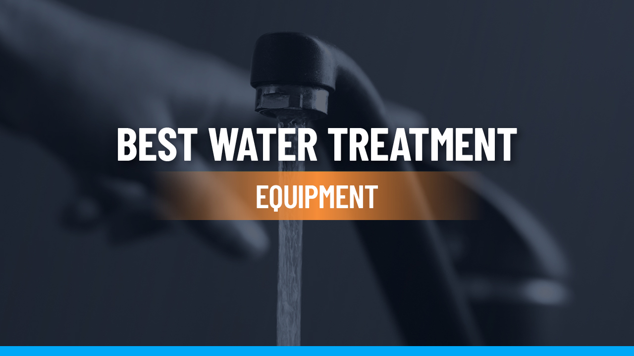 Best Water Treatment Equipment to Service the Modern Homeowner