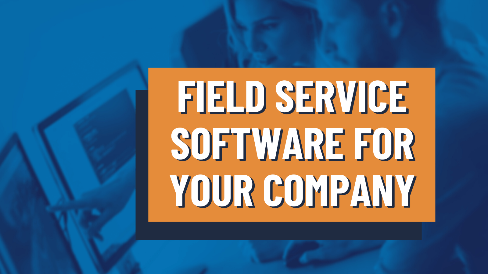 How To Choose The Field Service Software That S Right For You   Field Service Software 