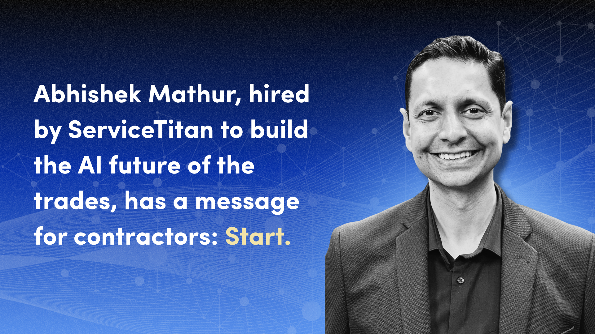 Abhishek Mathur, hired by ServiceTitan to build the AI future of the trades, has a message for contractors: Start.