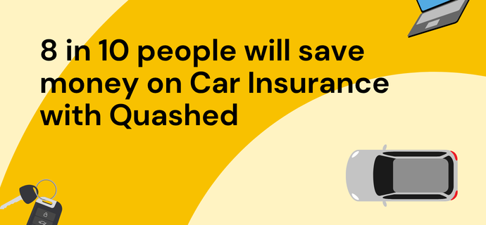 8 in 10 people will save money on Car Insurance with Quashed.