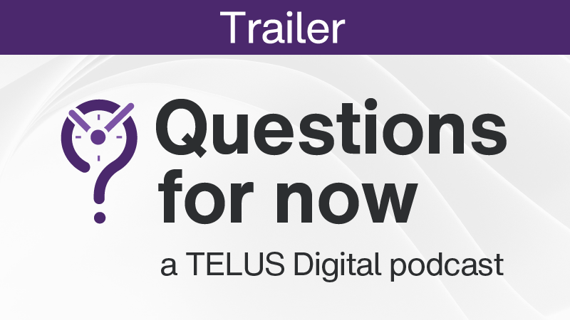 Cover image for Questions for now, a TELUS Digital podcast with text that reads "Trailer."