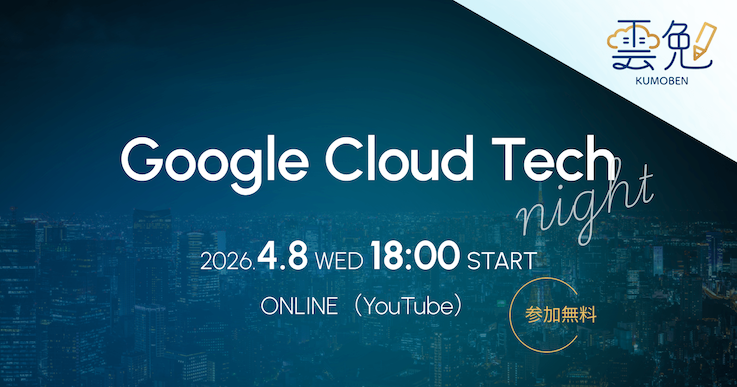 雲勉 Google Cloud Tech Night
〜 Google Cloud × 開発をテーマにしたオンライン LT 会 〜