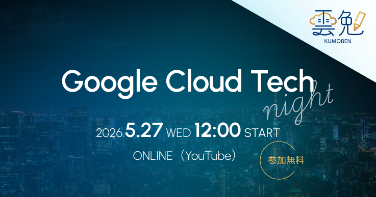 雲勉 Google Cloud Tech Night
〜 Google Cloud × 開発をテーマにしたオンライン LT 会 〜