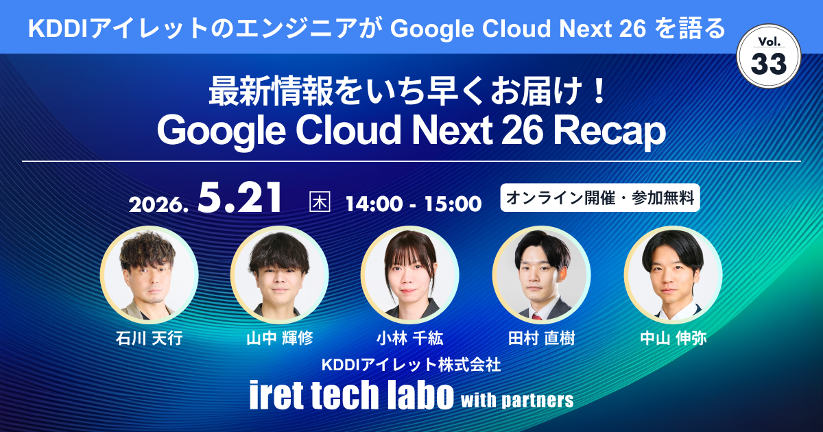iret tech labo with partners #33
‐ 最新情報をいち早くお届け！Google Cloud Next 26 Recap ‐