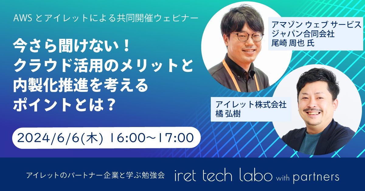 #8 iret tech labo with partners 『今さら聞けない！クラウド活用のメリットと内製化推進を考えるポイントとは？』