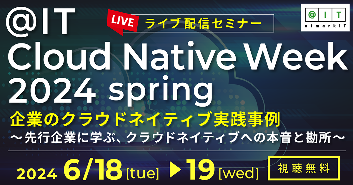 ＠IT Cloud Native Week 2024 春 企業のクラウドネイティブ実践事例 ～先行企業に学ぶ、クラウドネイティブへの本音と勘所～