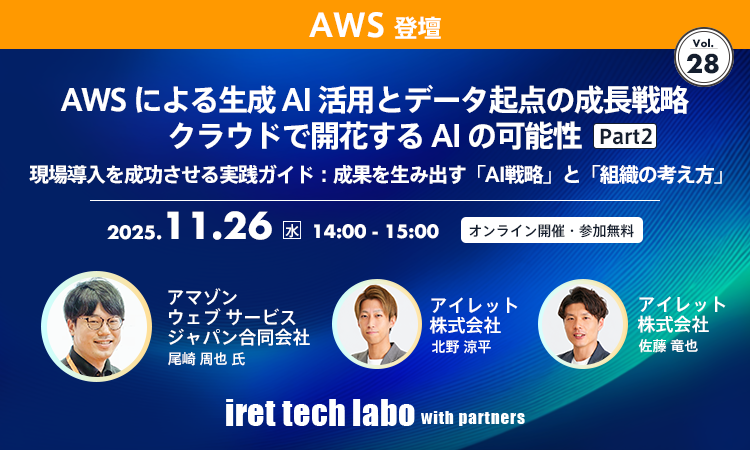 iret tech labo with partners #28
AWS による生成 AI 活用とデータ起点の成長戦略 クラウドで開花する AI の可能性 Part２
現場導入を成功させる実践ガイド：成果を生み出す「AI 戦略」と「組織の考え方」