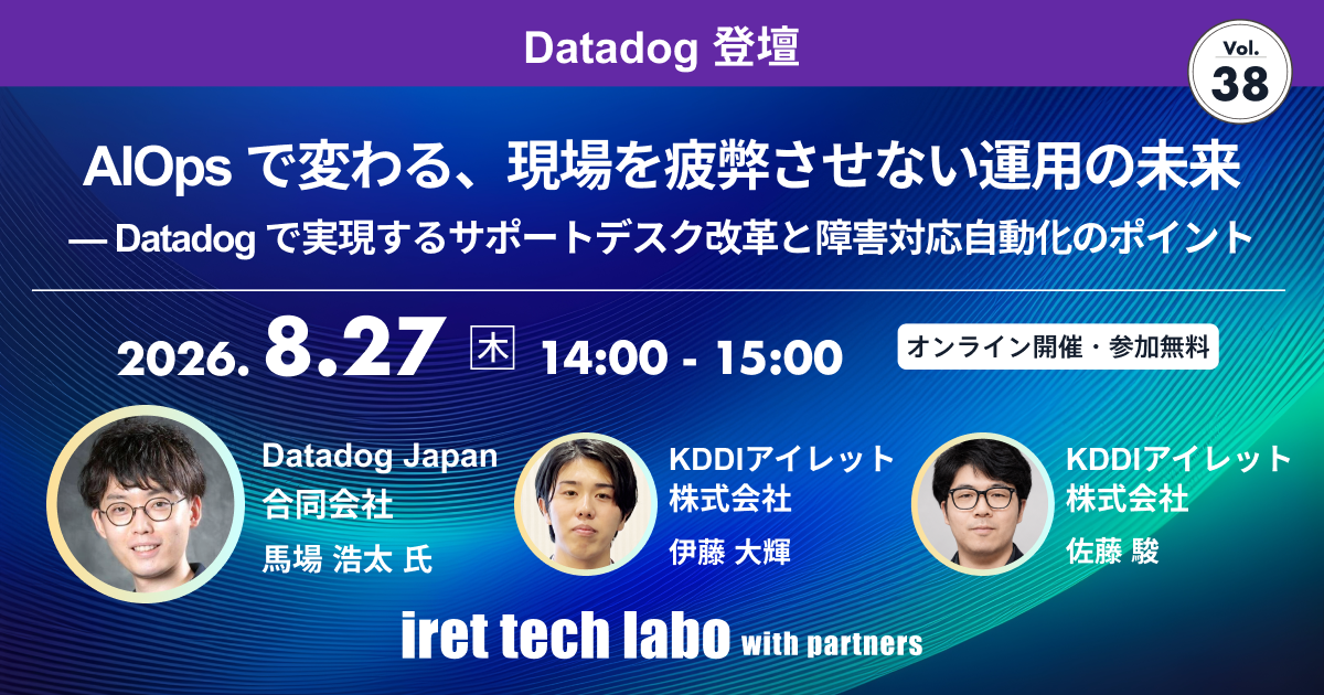 iret tech labo with partners #38 AIOps で変わる、現場を疲弊させない運用の未来 — Datadog で実現するサポートデスク改革と障害対応自動化のポイント