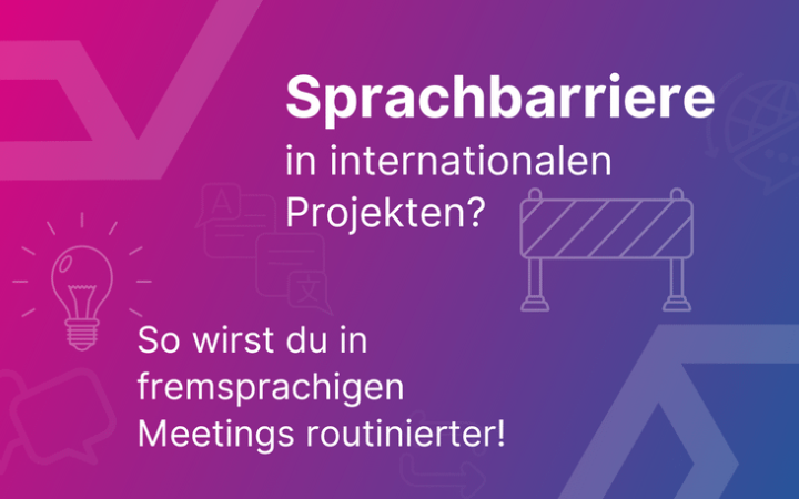 Sprachbarriere in internationalen Projekten? Wir haben Tipps, mit denen du in fremdsprachigen Meetings routinierter wird!