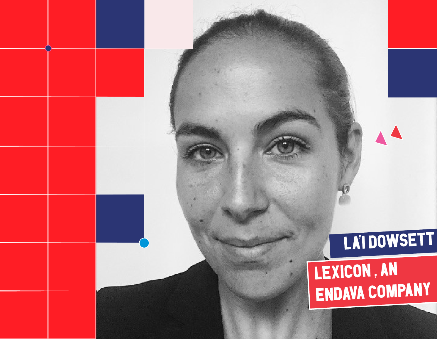 A black and white photograph of La'I Dowsett, a Caucasian woman with hair styled in a bun, wearing a collared shirt. She is looking directly at the camera. Square Graphic elements border the image, and across the bottom right of the image, her name is included in block letters against a blue background. Underneath her name, LEXICON, AN ENDAVA COMPANY is written in white block letters against a red background.