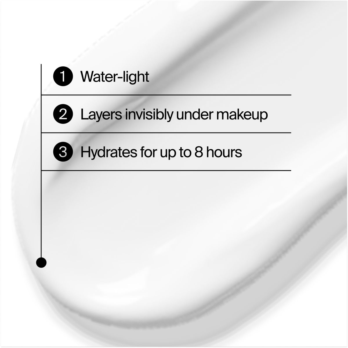 Benefit list: 1 Water-light, 2 Layers invisibly under makeup, 3 Hydrates for up to 8 hours