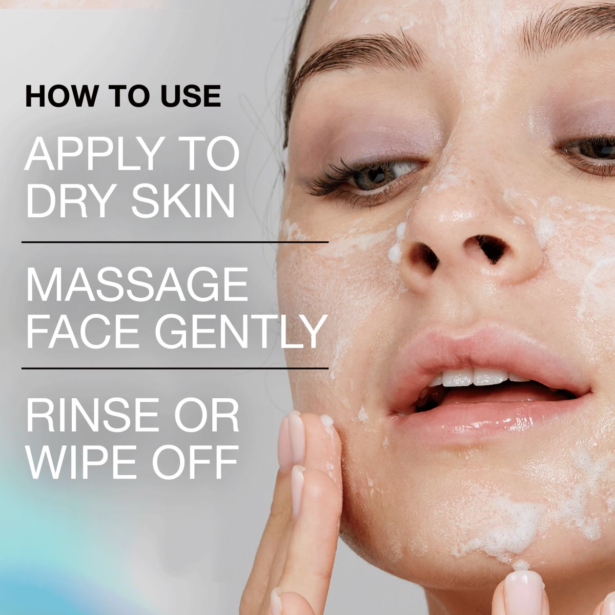 Image of a person applying cleanser with the "How to Use" instructions: Apply to dry skin, Massage face gently, and Rinse or wipe off.