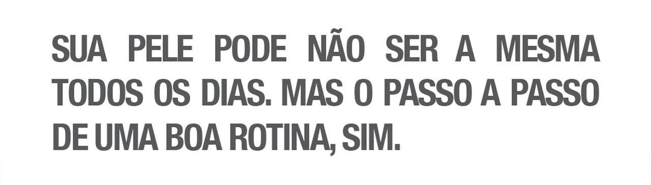 Sua pele pode não ser a mesma todos os dias. Mas o passo a passo de uma boa rotina, sim.