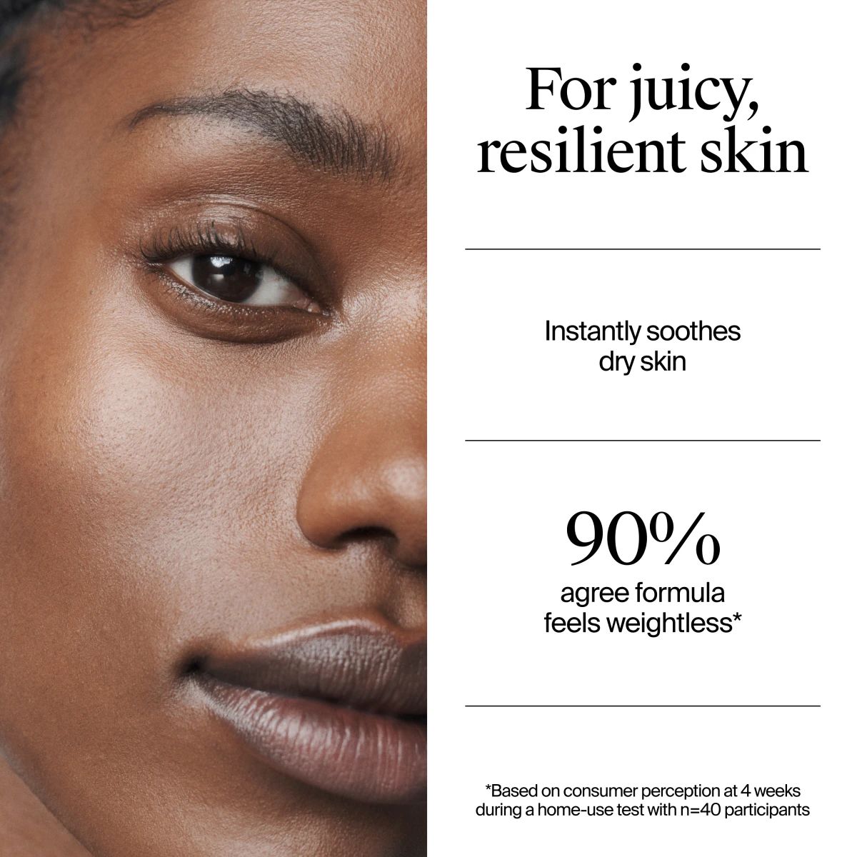 Neutrogena® Hydro Boost Water Gel: For juicy, resilient skin, instantly soothes dry skin. 90% agree formula feels weightless.