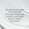 Maximum strength 10% Benzoyl Peroxide treats acne pimples and helps prevent future breakouts
