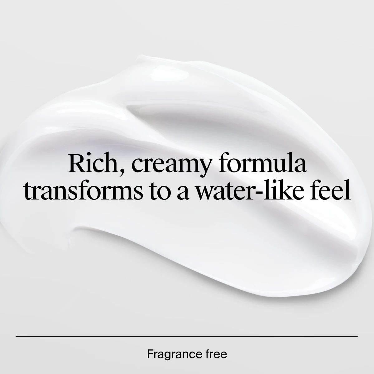 Text that reads: "Rich, creamy formula transforms to a water-like feel" over a smooth thick swatch of cream.