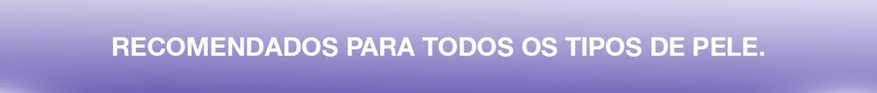 Recomendados para todos os tipos de pele