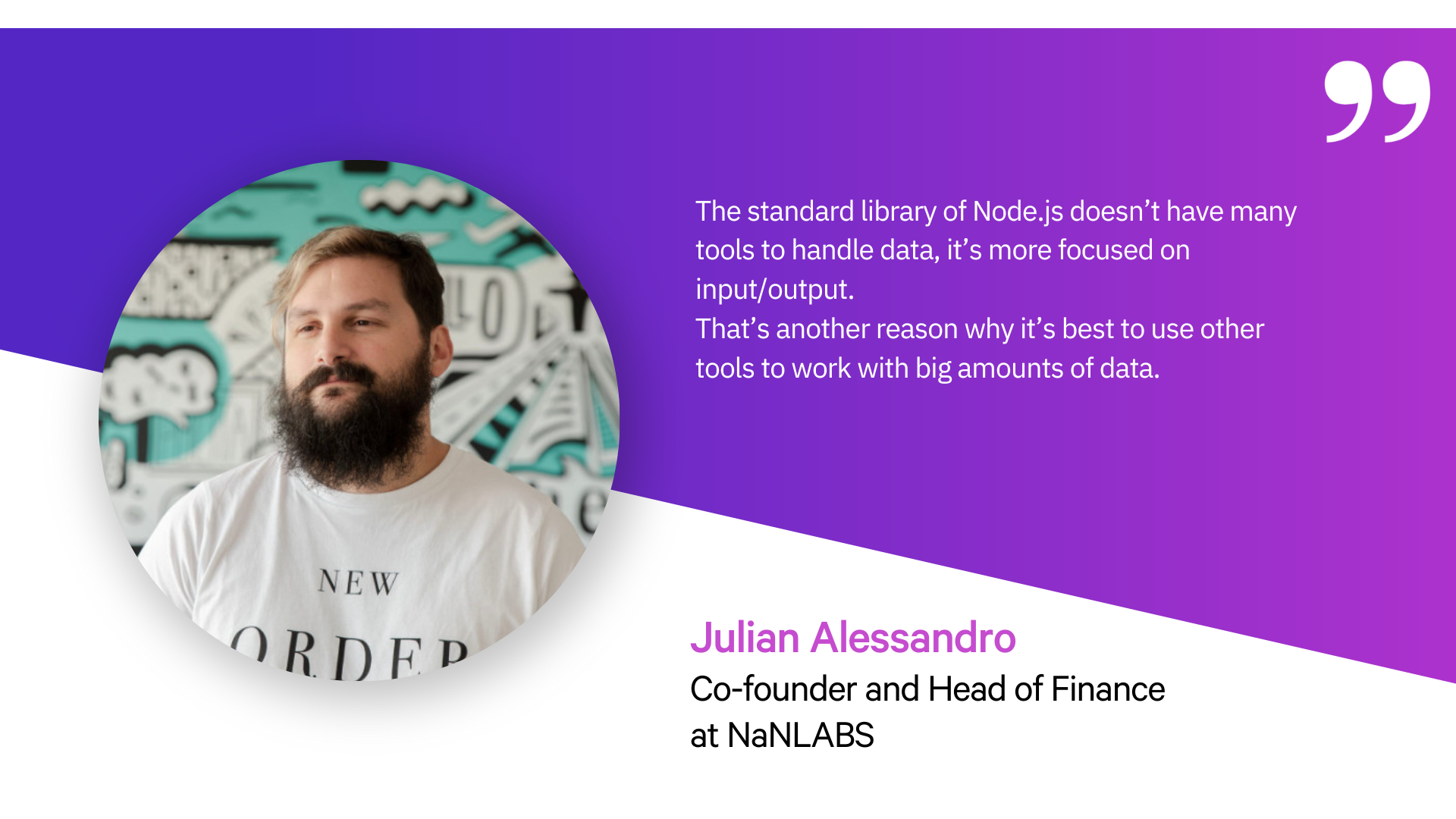 A photo of Julian Alessandro, the co-founder of NaNLABS, besides a quote that reads, “The standard library of Node.js doesn’t have many tools to handle data, it’s more focused on input/output. That’s another reason why it’s best to use other tools to work with big amounts of data.”