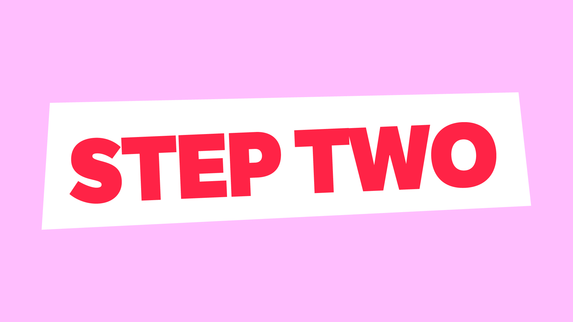 Bold red text reading "STEP TWO" on a white rectangle, centered over a light pink background.