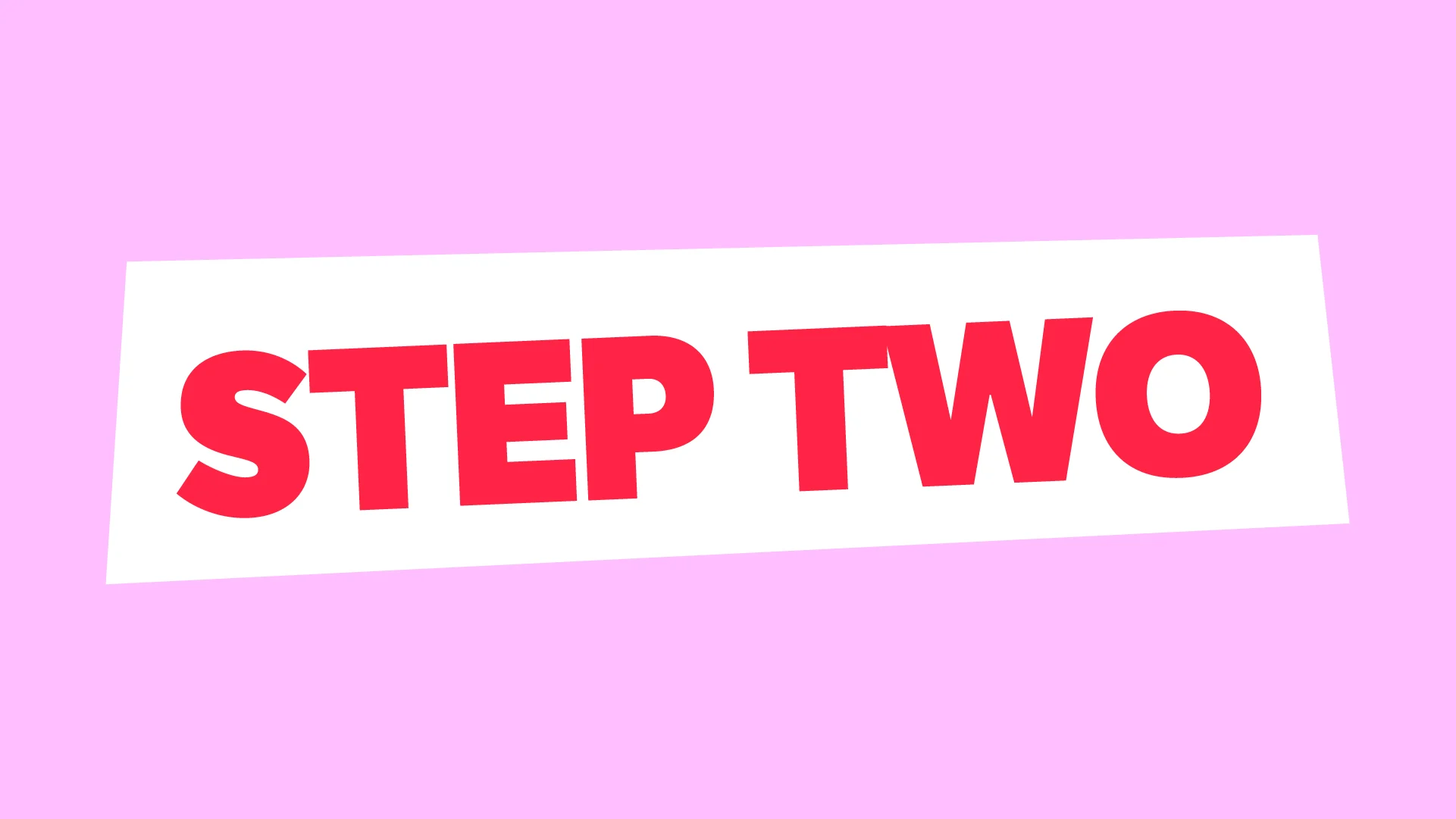 Bold red text reading "STEP TWO" on a white rectangle, centered over a light pink background.