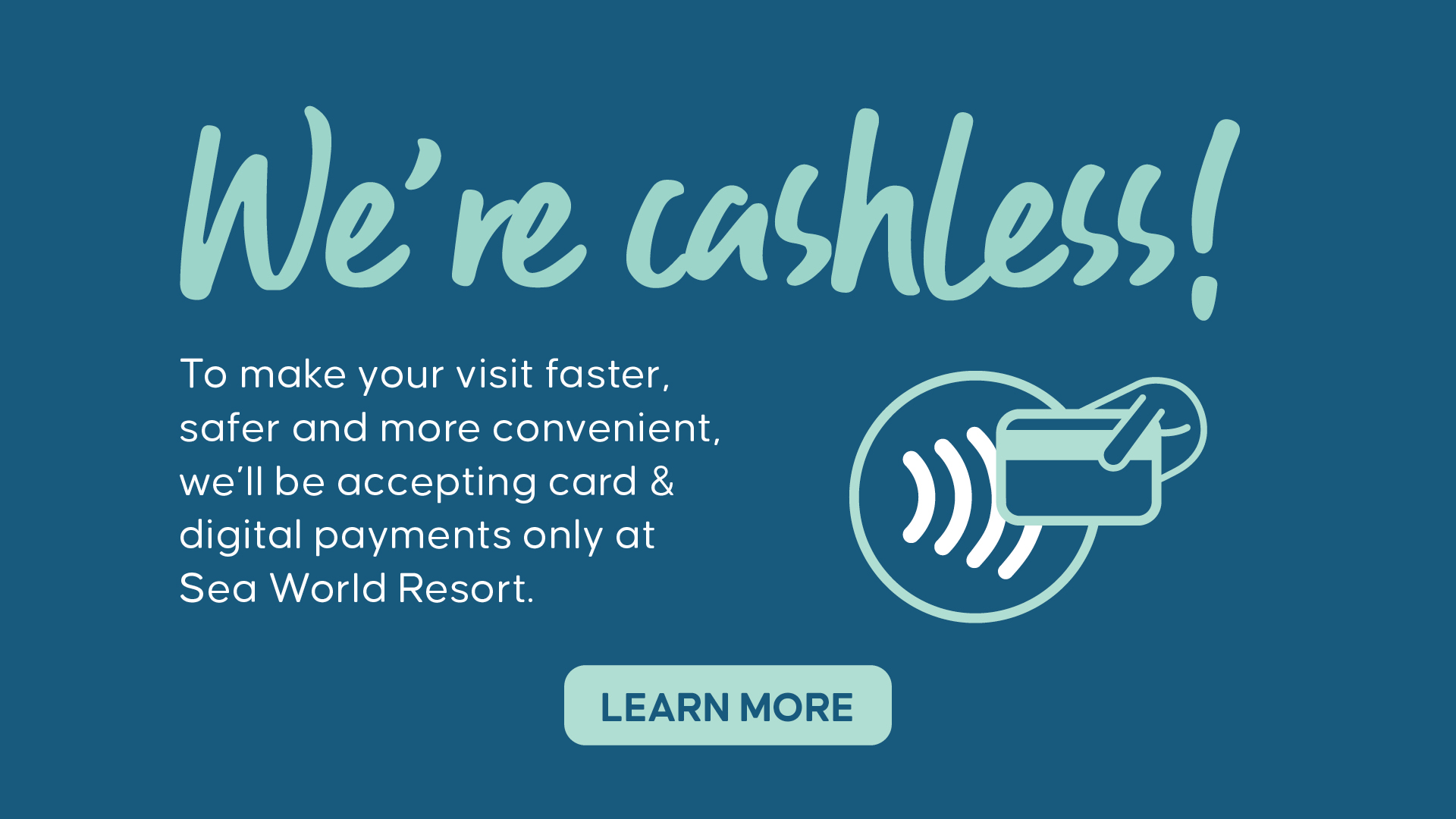 Text reads: “We’re cashless! To make your visit faster, safer and more convenient, we’ll be accepting card &amp; digital payments only at Sea World Resort.” Card and tap icon shown. “Learn more” button at the bottom.