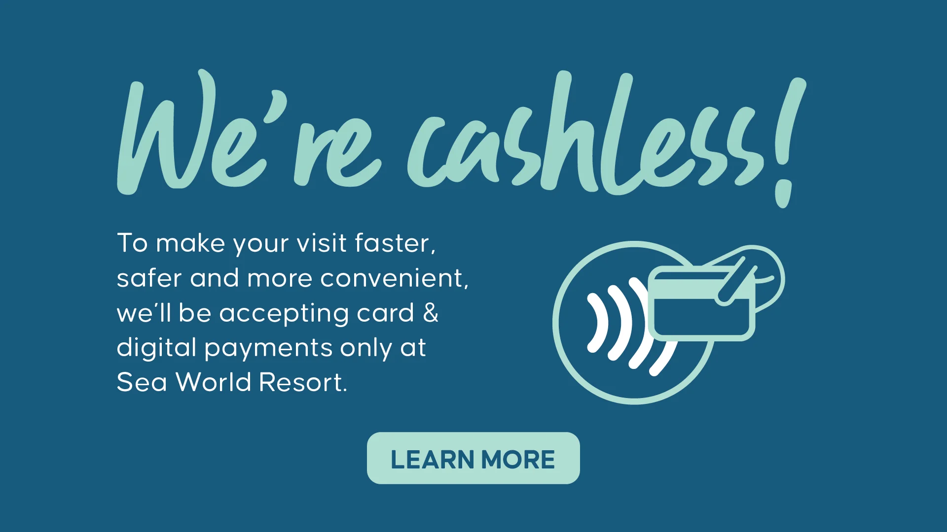 Text reads: “We’re cashless! To make your visit faster, safer and more convenient, we’ll be accepting card & digital payments only at Sea World Resort.” Card and tap icon shown. “Learn more” button at the bottom.