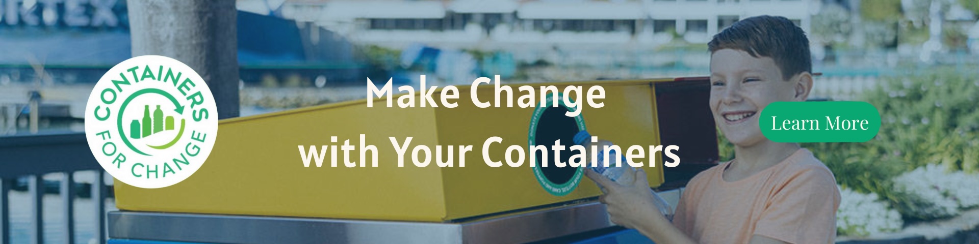 A smiling child places a bottle into a yellow recycling bin. Text reads "Make Change with Your Containers" and a button says "Learn More." The "Containers for Change" logo is visible.