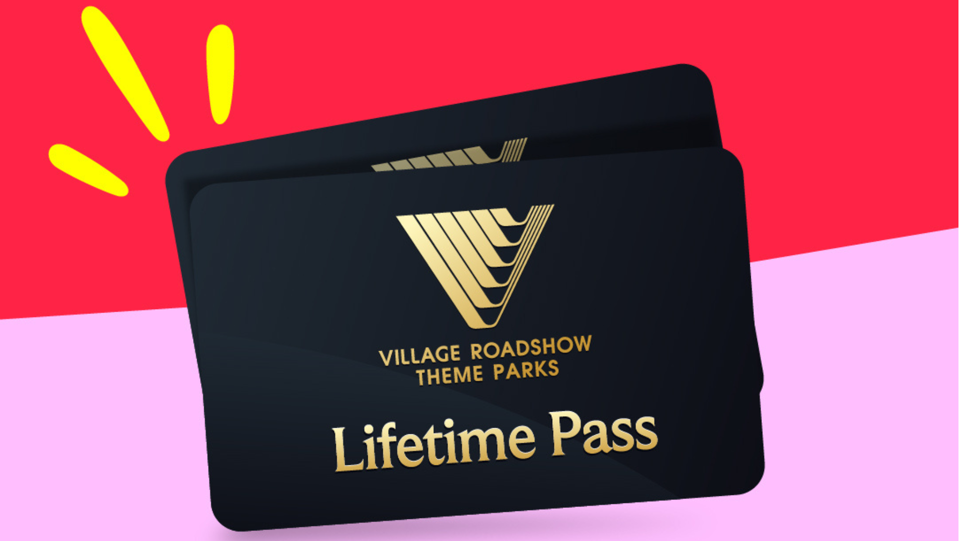 Two black cards with gold text and logo reading “Village Roadshow Theme Parks Lifetime Pass” on a red and pink background with yellow accent lines beside the cards.