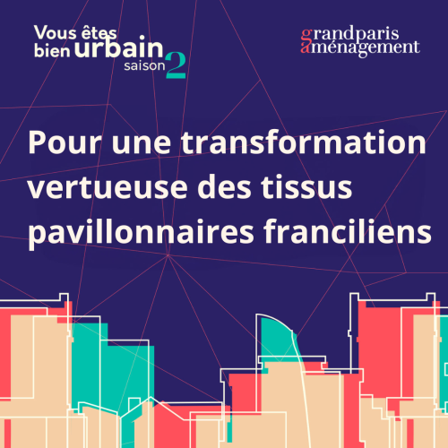 Vous êtes bien urbain - Pour une transformation vertueuse des tissus pavillonnaires franciliens (S02E06)