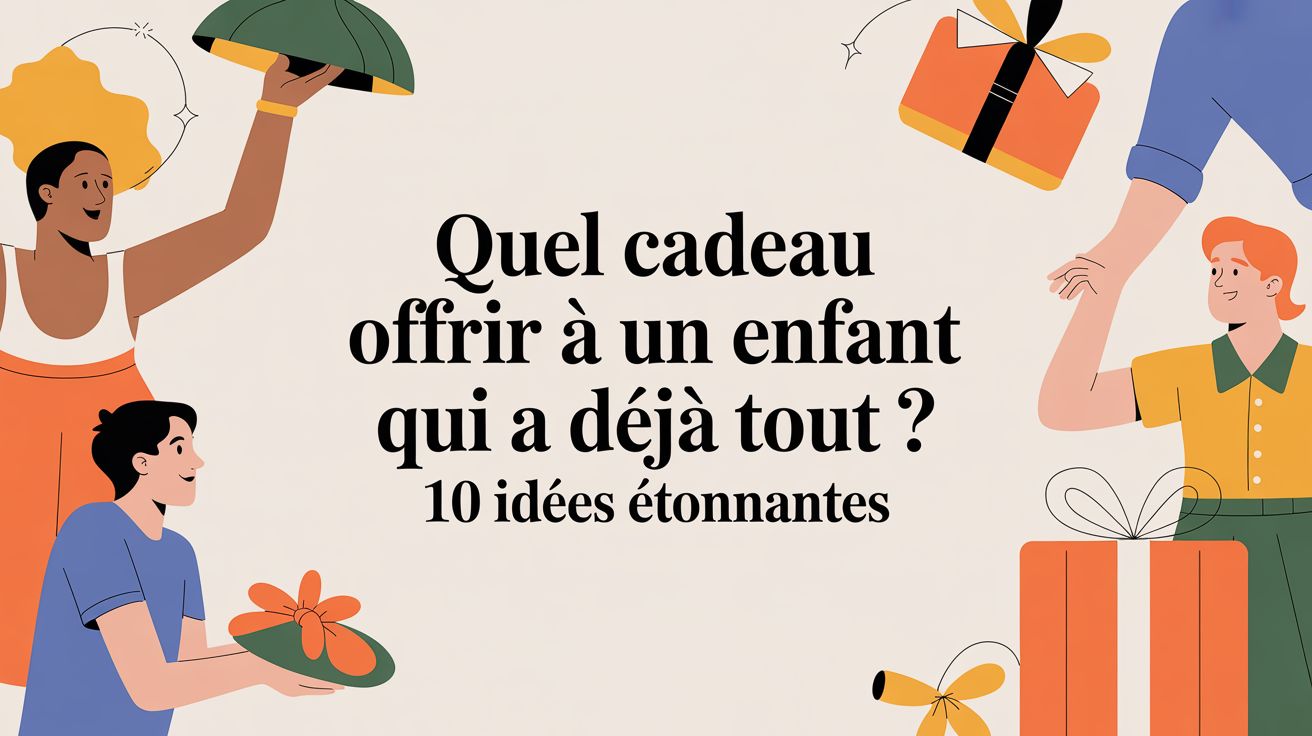 Quel cadeau offrir à un enfant qui a déjà tout ? Les idées qui surprennent vraiment
