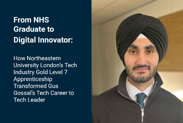 From NHS Graduate to Digital Innovator: How Northeastern University London’s Tech Industry Gold Level 7 Apprenticeship Transformed Gus Gossal’s Tech Career