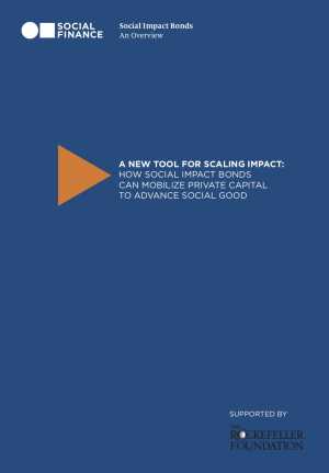 A New Tool For Scaling Impact: How Social Impact Bonds Can Mobilize Private Capital To Advance Social Good
