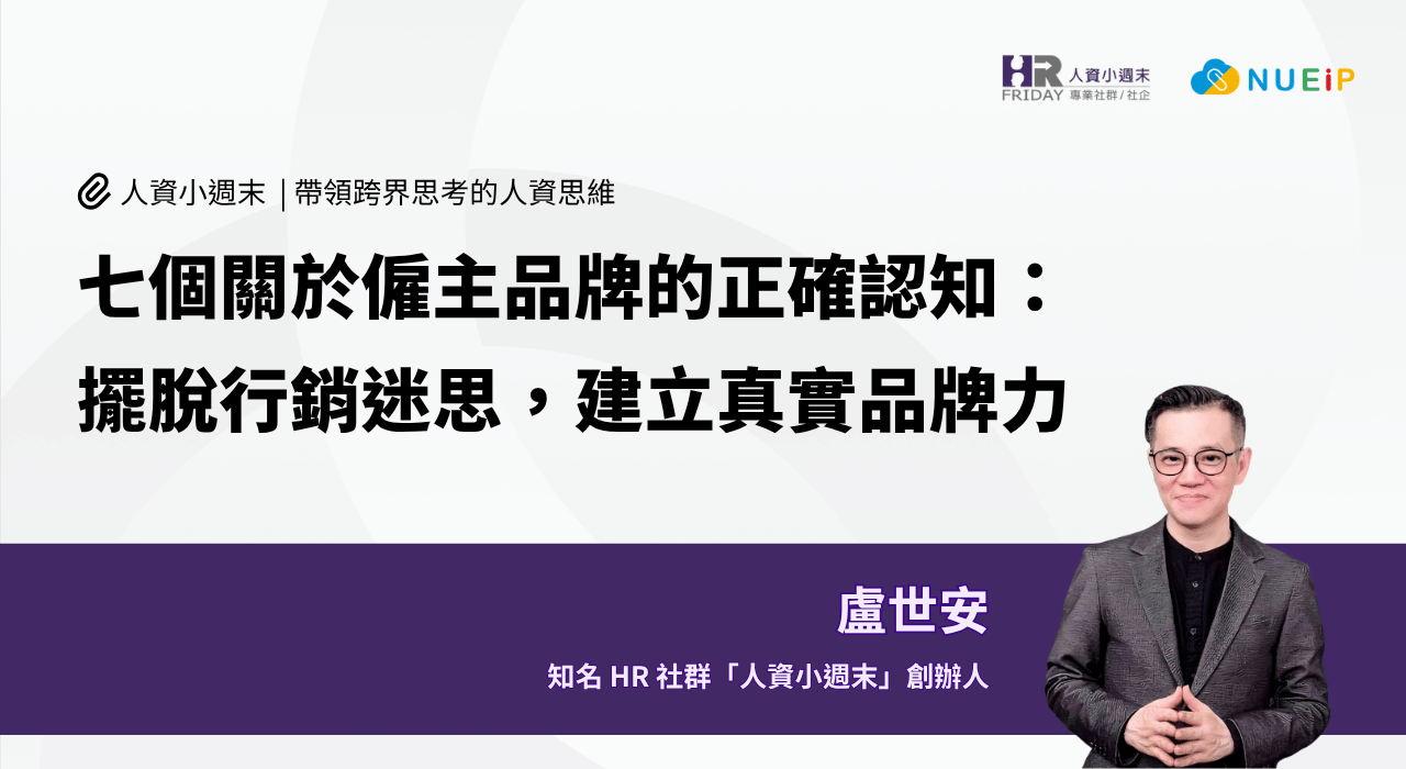 七個關於僱主品牌的正確認知：擺脫行銷迷思，建立真實品牌力