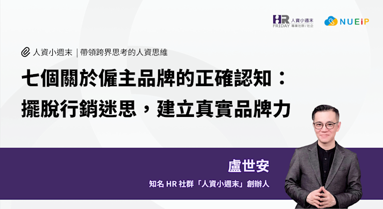 七個關於僱主品牌的正確認知:擺脫行銷迷思,建立真實品牌力