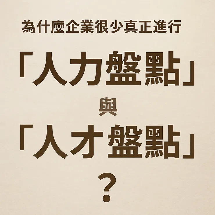 為什麼企業很少真正進行「人力盤點」與「人才盤點」？
