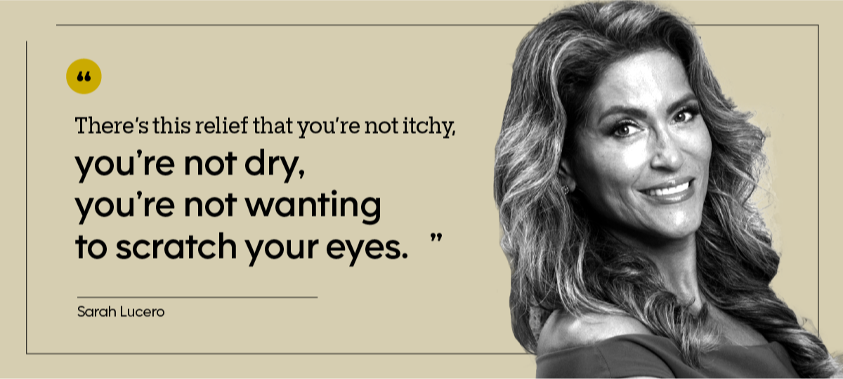 Sarah Lucero is pictured in a headshot, with the quote: “There’s this relief that you’re not itchy, you’re not dry, you’re not wanting to scratch your eyes.” 