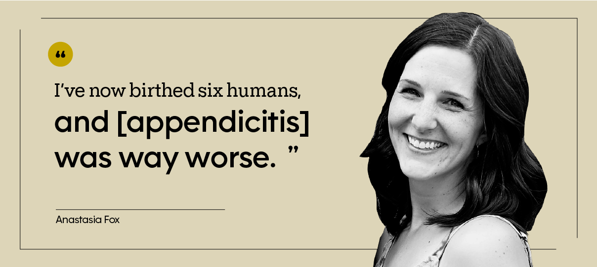 “I’ve now birthed six humans, and [appendicitis] was way worse.” — Anastasia Fox